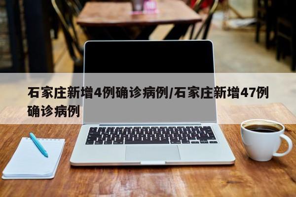 石家庄新增4例确诊病例/石家庄新增47例确诊病例