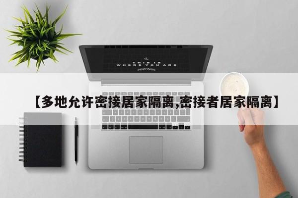 【多地允许密接居家隔离,密接者居家隔离】