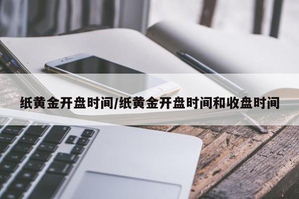 纸黄金开盘时间/纸黄金开盘时间和收盘时间