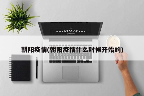 朝阳疫情(朝阳疫情什么时候开始的)