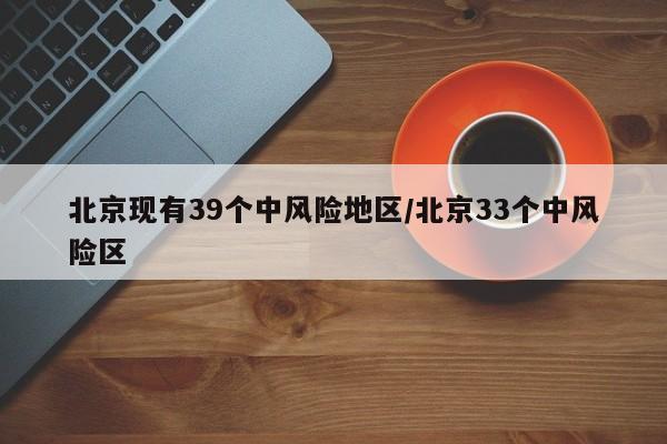 北京现有39个中风险地区/北京33个中风险区