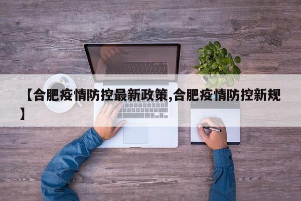 【合肥疫情防控最新政策,合肥疫情防控新规】