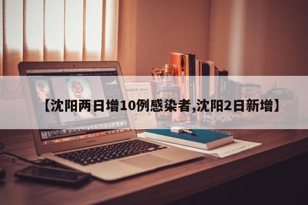 【沈阳两日增10例感染者,沈阳2日新增】