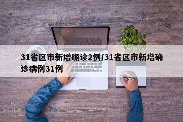 31省区市新增确诊2例/31省区市新增确诊病例31例