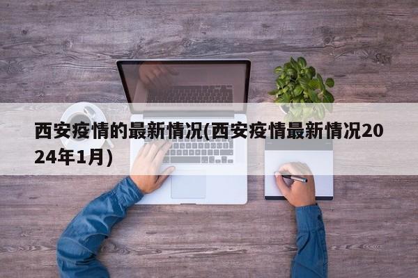 西安疫情的最新情况(西安疫情最新情况2024年1月)