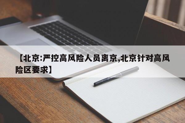 【北京:严控高风险人员离京,北京针对高风险区要求】
