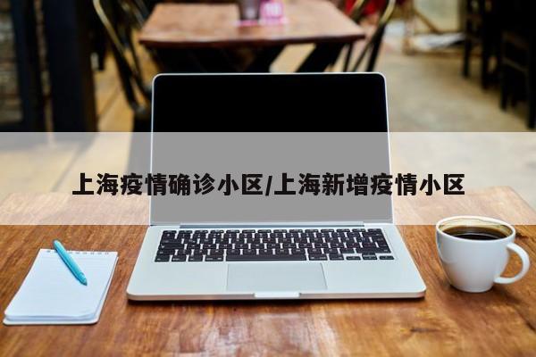 上海疫情确诊小区/上海新增疫情小区