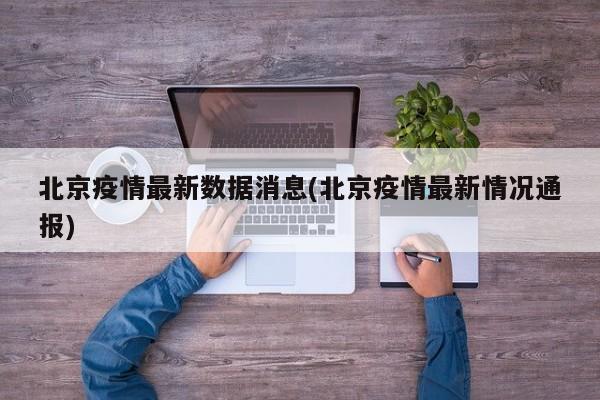 北京疫情最新数据消息(北京疫情最新情况通报)