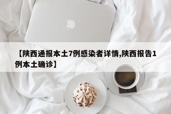 【陕西通报本土7例感染者详情,陕西报告1例本土确诊】