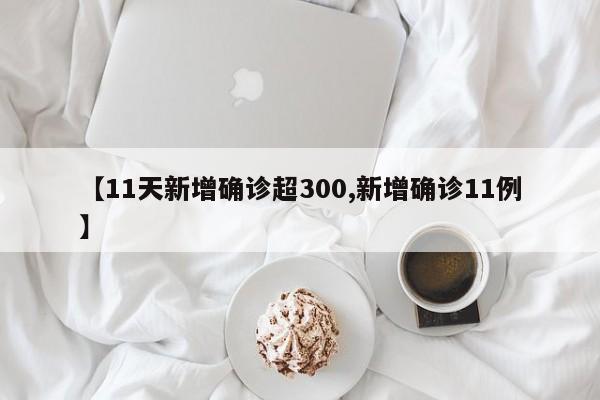 【11天新增确诊超300,新增确诊11例】