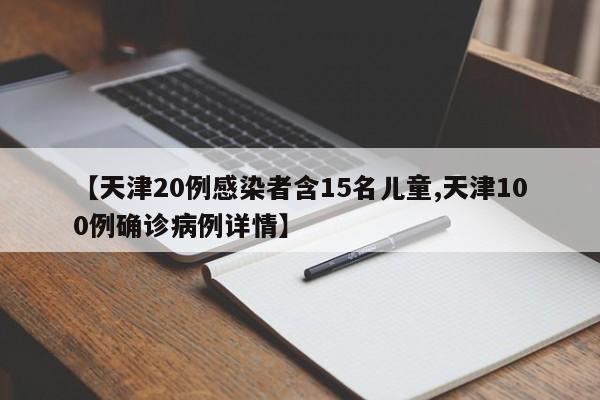 【天津20例感染者含15名儿童,天津100例确诊病例详情】