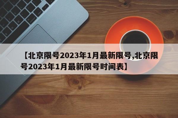 【北京限号2023年1月最新限号,北京限号2023年1月最新限号时间表】