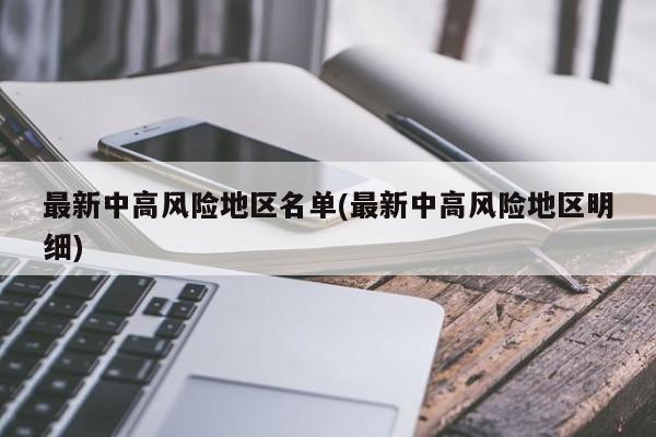 最新中高风险地区名单(最新中高风险地区明细)