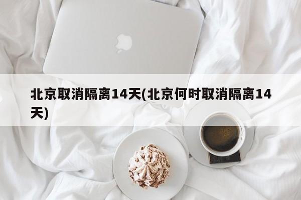 北京取消隔离14天(北京何时取消隔离14天)