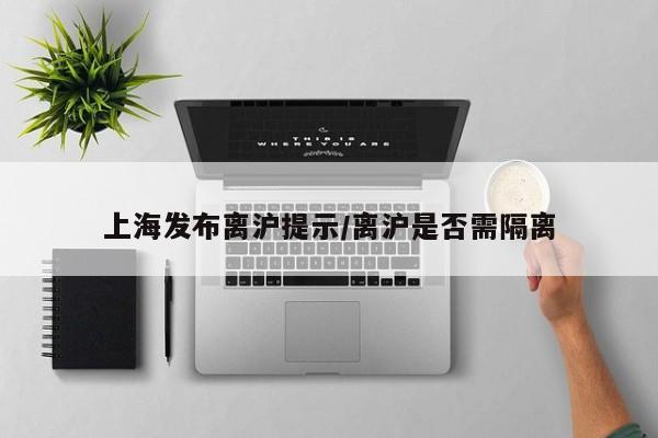 上海发布离沪提示/离沪是否需隔离