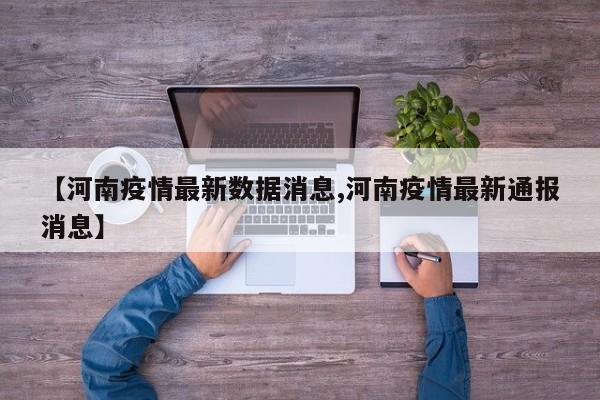 【河南疫情最新数据消息,河南疫情最新通报消息】