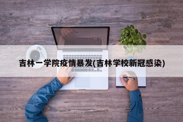 吉林一学院疫情暴发(吉林学校新冠感染)
