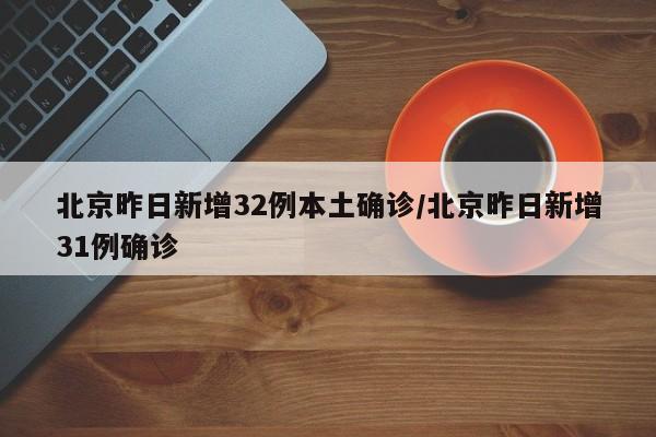 北京昨日新增32例本土确诊/北京昨日新增31例确诊