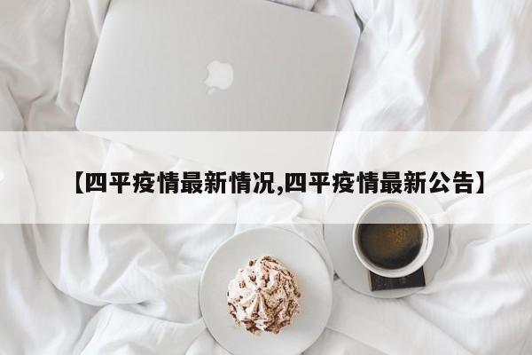 【四平疫情最新情况,四平疫情最新公告】