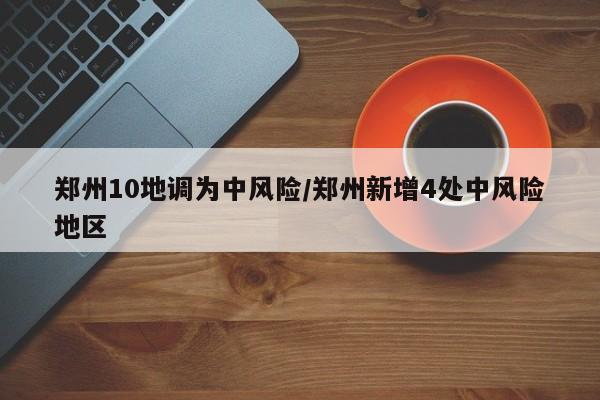 郑州10地调为中风险/郑州新增4处中风险地区