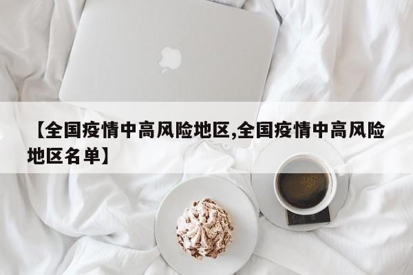 【全国疫情中高风险地区,全国疫情中高风险地区名单】
