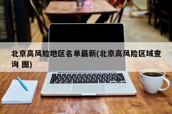北京高风险地区名单最新(北京高风险区域查询 图)