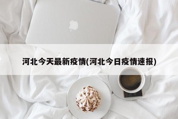 河北今天最新疫情(河北今日疫情速报)