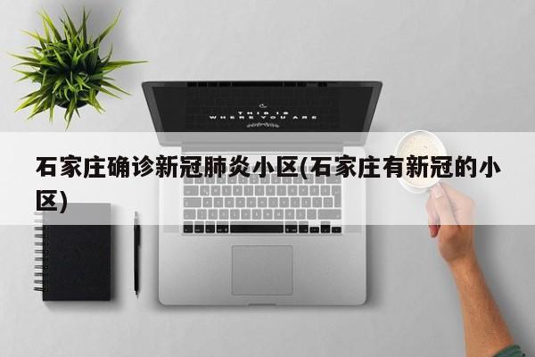 石家庄确诊新冠肺炎小区(石家庄有新冠的小区)