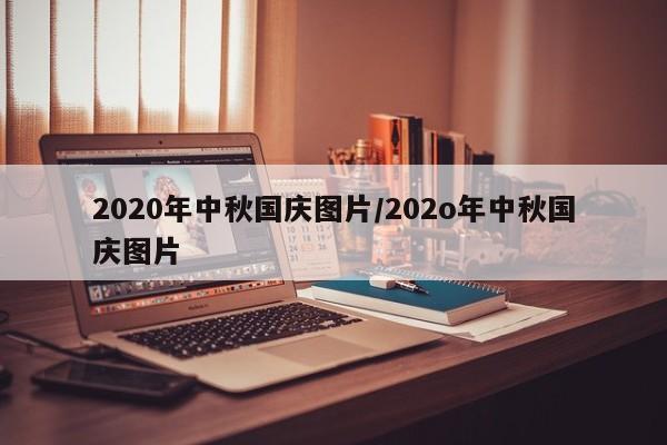 2020年中秋国庆图片/202o年中秋国庆图片