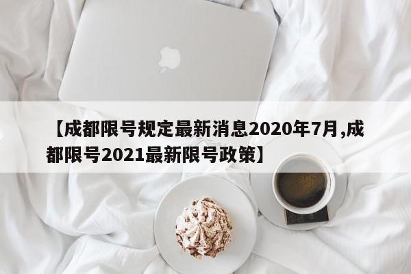 【成都限号规定最新消息2020年7月,成都限号2021最新限号政策】