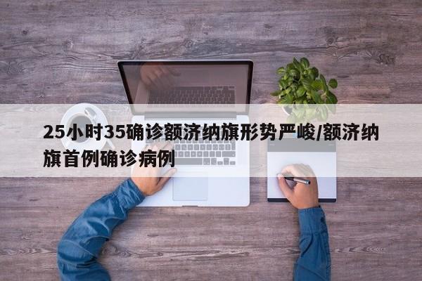 25小时35确诊额济纳旗形势严峻/额济纳旗首例确诊病例