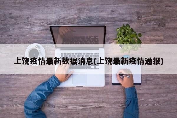 上饶疫情最新数据消息(上饶最新疫情通报)