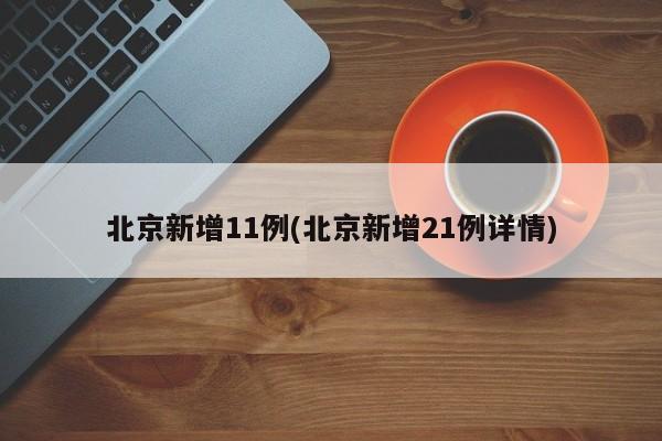 北京新增11例(北京新增21例详情)