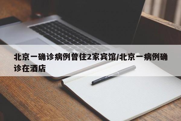 北京一确诊病例曾住2家宾馆/北京一病例确诊在酒店