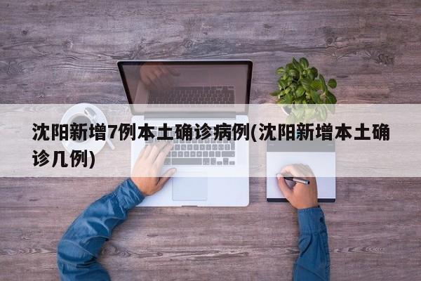 沈阳新增7例本土确诊病例(沈阳新增本土确诊几例)