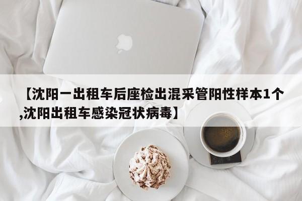 【沈阳一出租车后座检出混采管阳性样本1个,沈阳出租车感染冠状病毒】