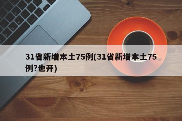 31省新增本土75例(31省新增本土75例?也开)