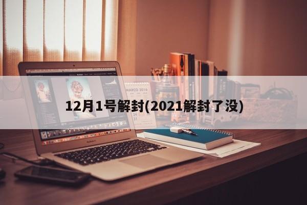 12月1号解封(2021解封了没)