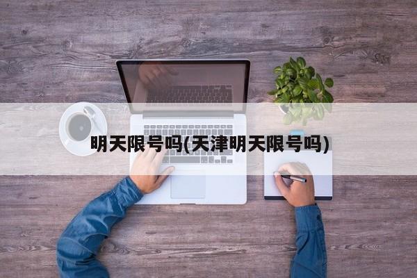 明天限号吗(天津明天限号吗)