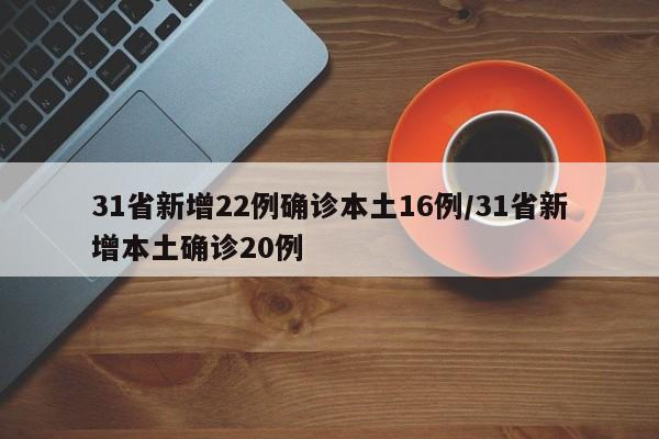 31省新增22例确诊本土16例/31省新增本土确诊20例
