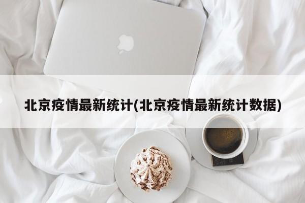 北京疫情最新统计(北京疫情最新统计数据)