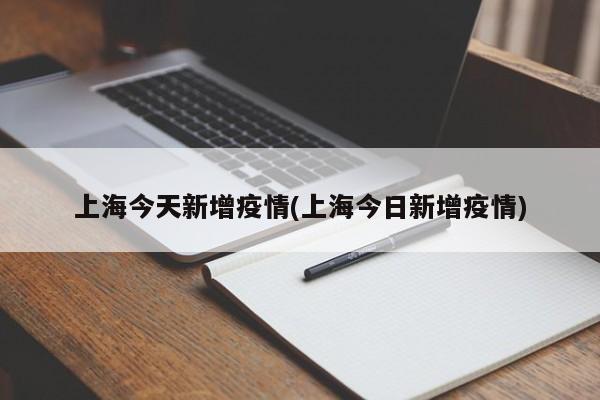 上海今天新增疫情(上海今日新增疫情)