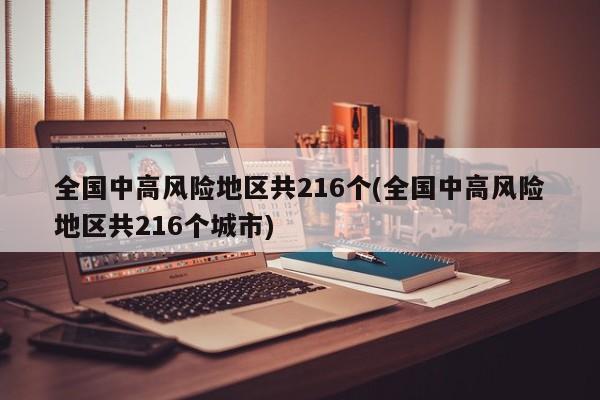 全国中高风险地区共216个(全国中高风险地区共216个城市)