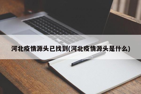 河北疫情源头已找到(河北疫情源头是什么)