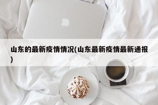 山东的最新疫情情况(山东最新疫情最新通报)