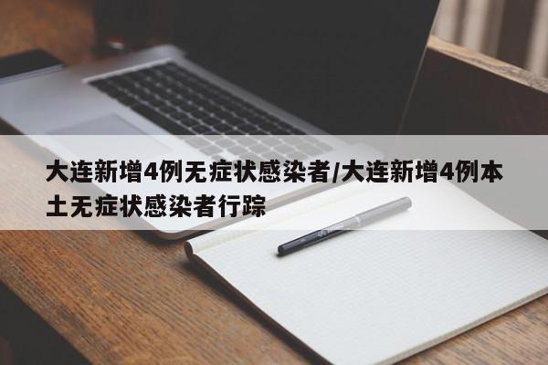 大连新增4例无症状感染者/大连新增4例本土无症状感染者行踪