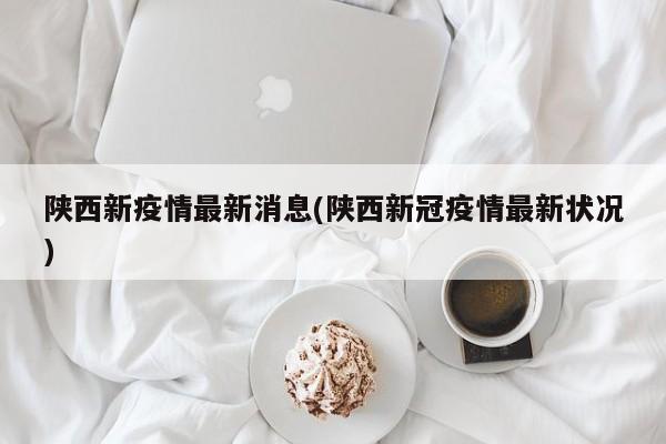 陕西新疫情最新消息(陕西新冠疫情最新状况)