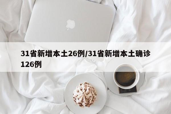 31省新增本土26例/31省新增本土确诊126例