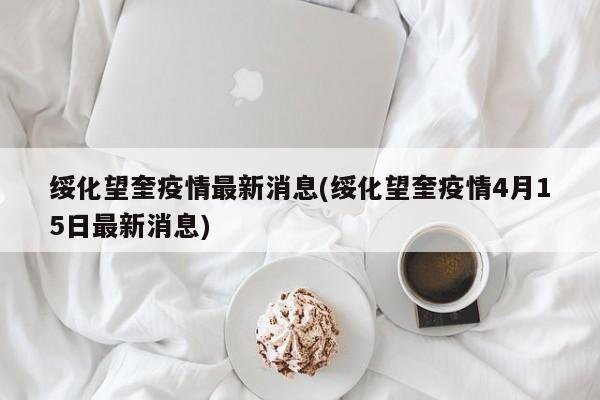 绥化望奎疫情最新消息(绥化望奎疫情4月15日最新消息)