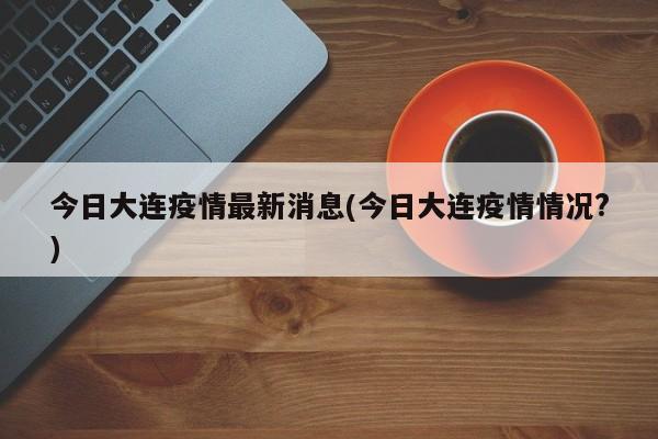 今日大连疫情最新消息(今日大连疫情情况?)